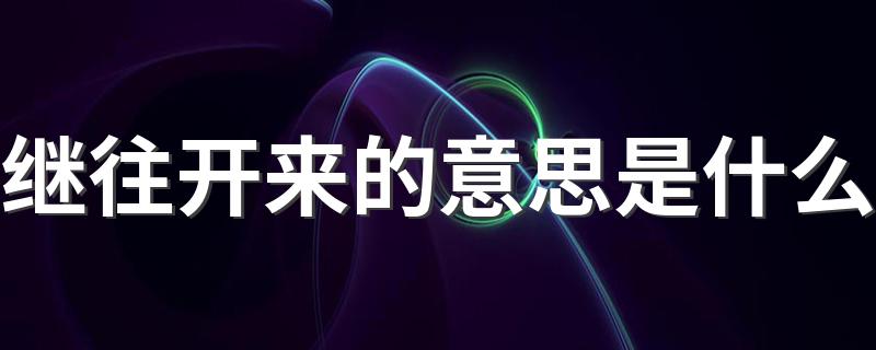 继往开来的意思是什么 词语继往开来什么意思