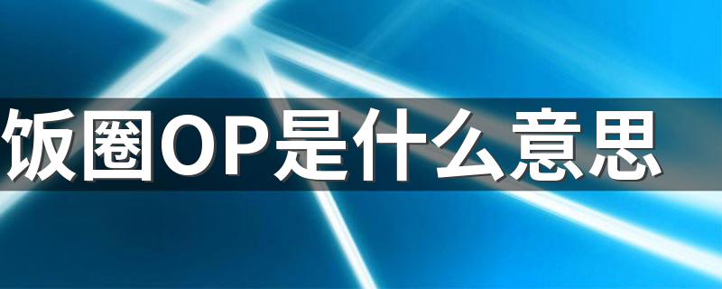 饭圈OP是什么意思 网络用语op什么梗
