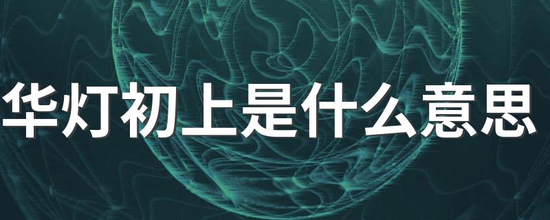 华灯初上是什么意思 华灯初上含义介绍