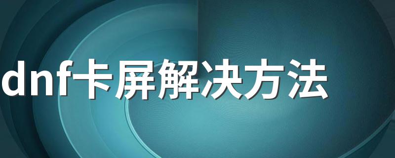 dnf卡屏解决方法 给大家推荐这两个方法