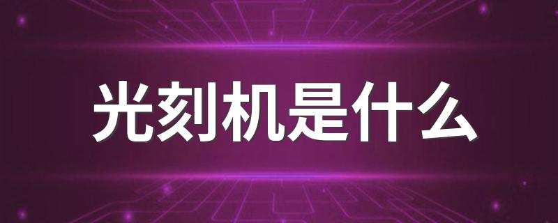 光刻机是什么 光刻机简述