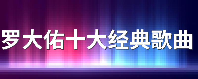 罗大佑十大经典歌曲 罗大佑十大经典代表歌曲