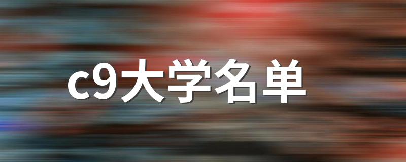 c9大学名单 c9大学有哪些