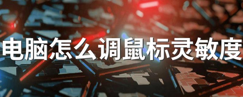 电脑怎么调鼠标灵敏度 电脑调鼠标灵敏度的方法