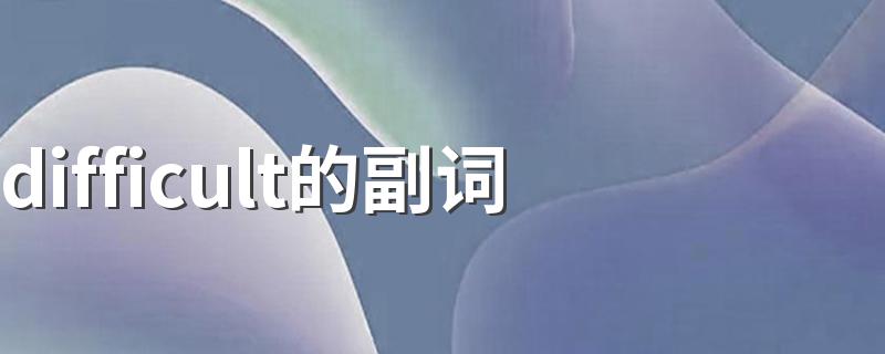difficult的副词 给大家讲解一下