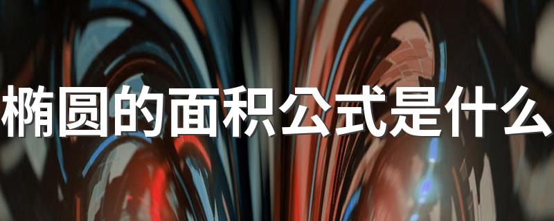 椭圆的面积公式是什么 椭圆的面积公式简述