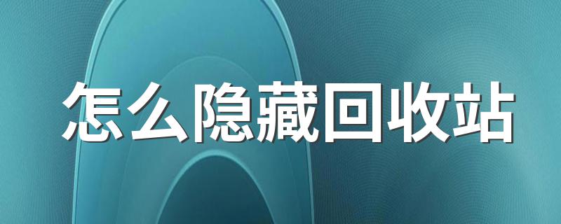 怎么隐藏回收站 隐藏步骤介绍