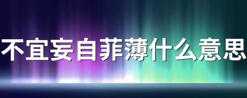 不宜妄自菲薄什么意思 不宜妄自菲薄的出处