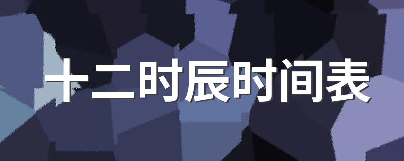 十二时辰时间表 十二时辰介绍