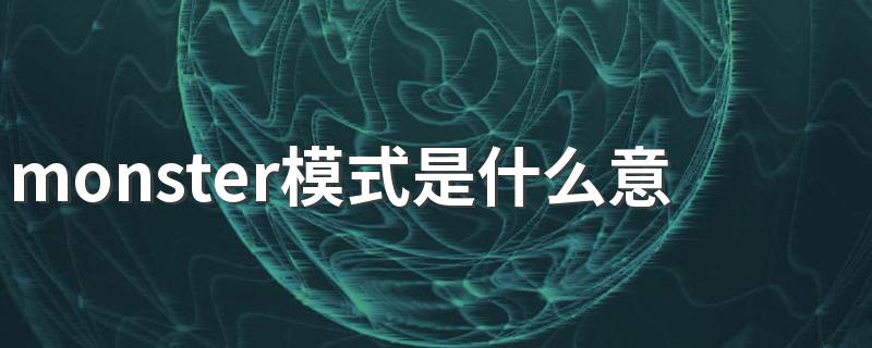 monster模式是什么意思 monster模式的意思介绍