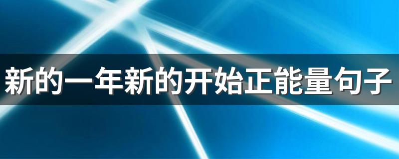 新的一年新的开始正能量句子 表达新的一年新的开始的句子
