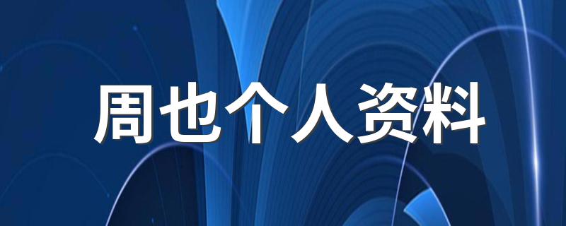 周也个人资料 周也个人介绍
