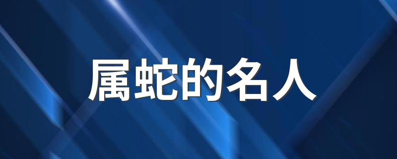 属蛇的名人 属蛇的名人介绍