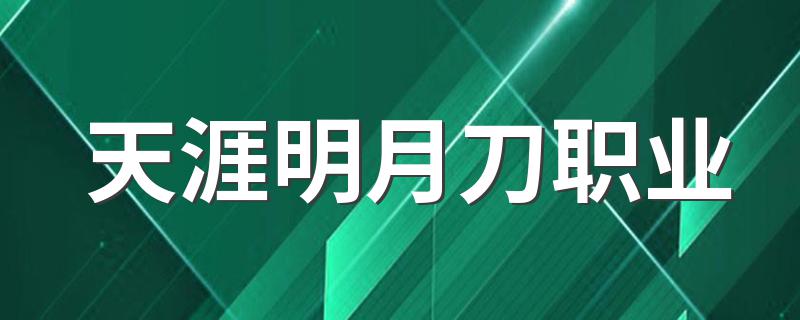 天涯明月刀职业 天涯明月刀怎样选择职业