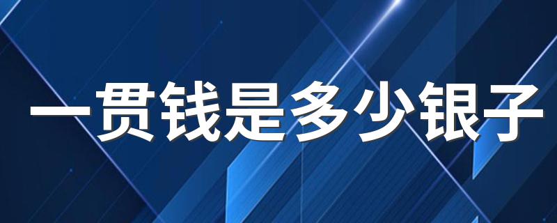 一贯钱是多少银子 银子的简单介绍