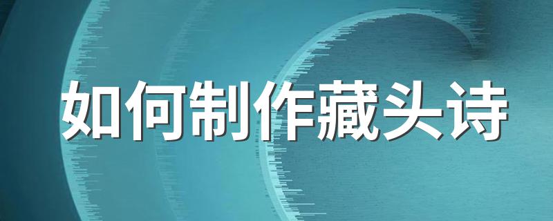 如何制作藏头诗 如何快速生成一首藏头诗