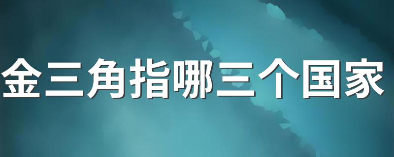 金三角指哪三个国家 金三角介绍