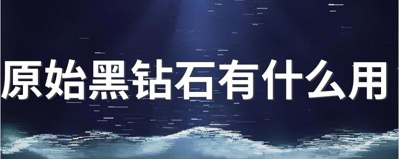 原始黑钻石有什么用 WOW原始黑钻石能卖多少钱