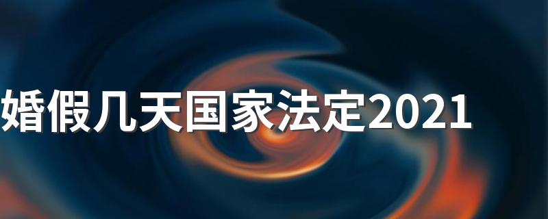 婚假几天国家法定2021 法定结婚假期是多少天