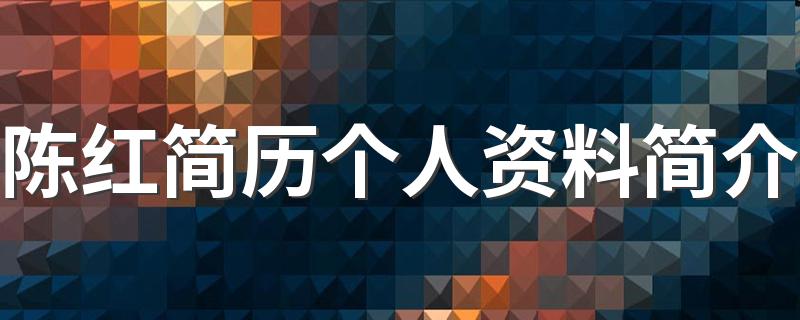 陈红简历个人资料简介 陈红介绍
