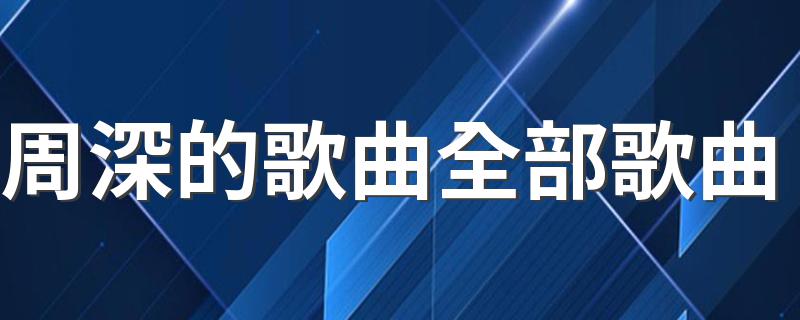 周深的歌曲全部歌曲 他的个人资料是怎样的