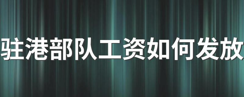 驻港部队工资如何发放 你知道吗