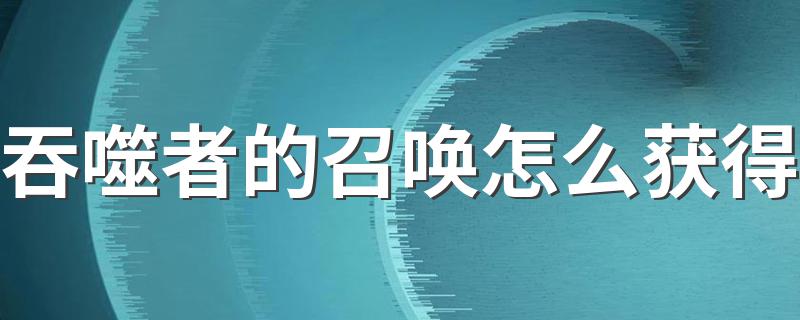 吞噬者的召唤怎么获得 吞噬者的召唤如何获得