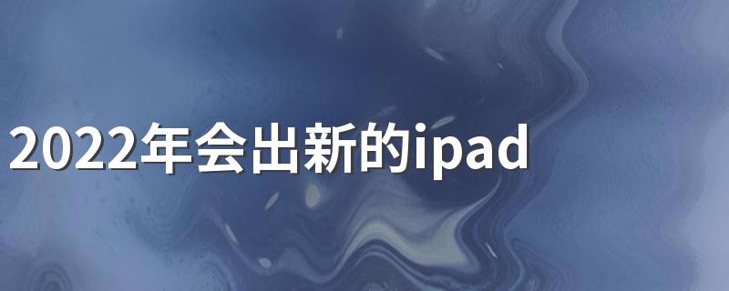 2022年会出新的ipadpro吗 2022苹果接下来会出什么新款