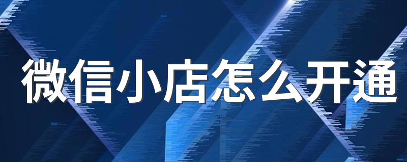 微信小店怎么开通 如何弄微信小店
