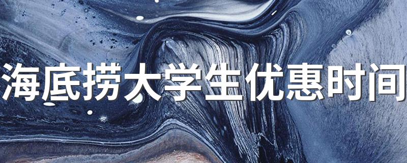 海底捞大学生优惠时间 吃海底捞使用学生证优惠时间