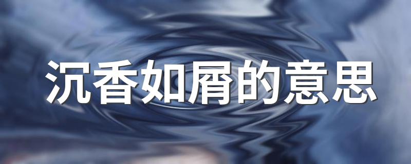沉香如屑的意思 沉香如屑的简介