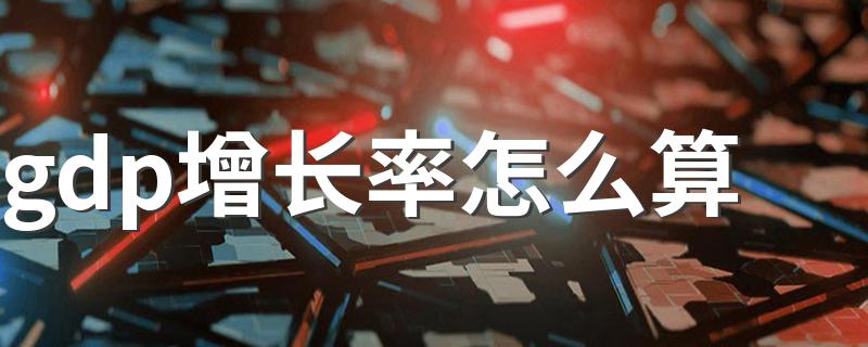 gdp增长率怎么算 gdp增长率怎么计算