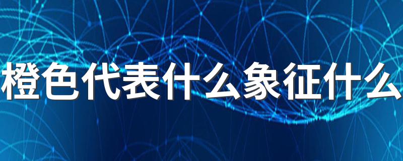 橙色代表什么象征什么 关于橙色的寓意介绍