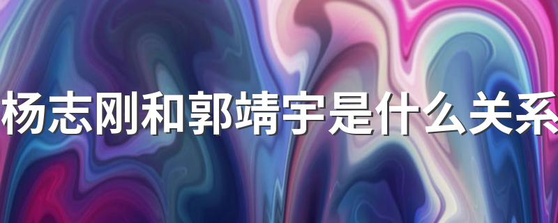 杨志刚和郭靖宇是什么关系 杨志刚和郭靖宇关系介绍