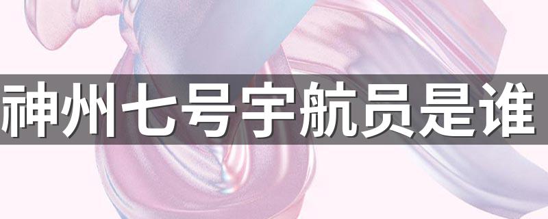 神州七号宇航员是谁 神州七号的宇航员介绍