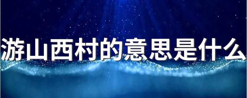 游山西村的意思是什么 游山西村解释