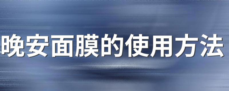 晚安面膜的使用方法 怎么使用晚安面膜
