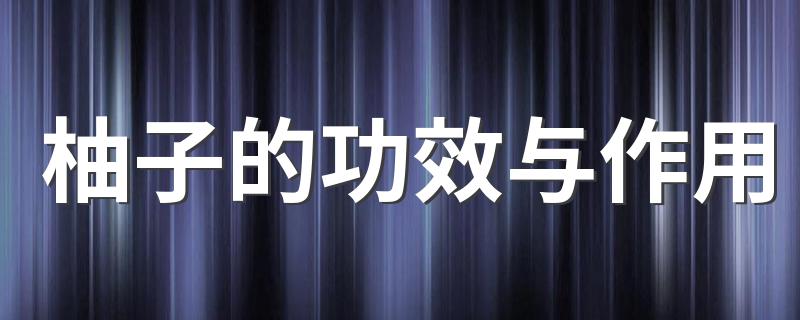 柚子的功效与作用 吃柚子有哪些好处
