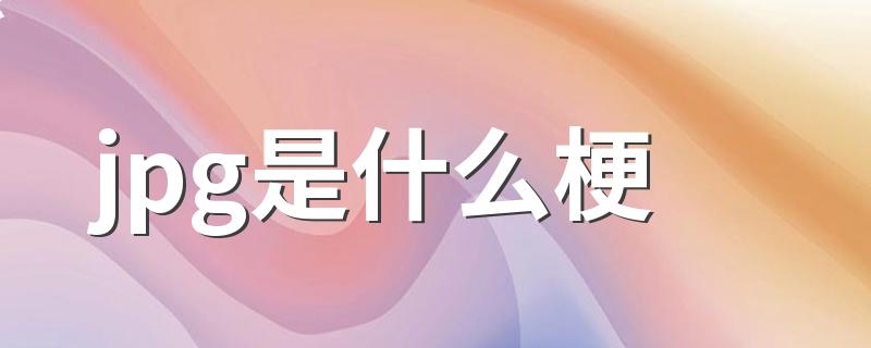 jpg是什么梗 关于jpg是什么梗的介绍