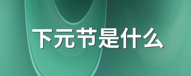下元节是什么 下元节是什么意思