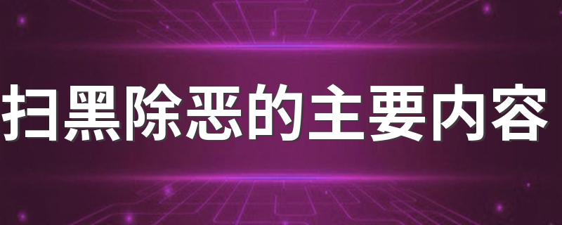 扫黑除恶的主要内容 什么算是扫黑除恶