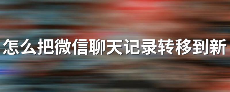 怎么把微信聊天记录转移到新手机 你知道吗
