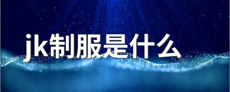 jk制服是什么 什么是jk制服