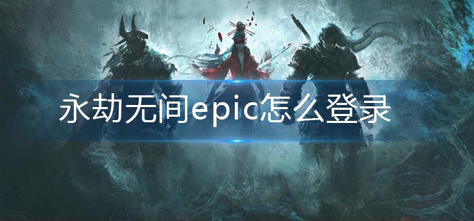 永劫无间epic怎么登录_epic登录方法