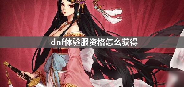 DNF体验服资格如何获取-体验服资格获取方法