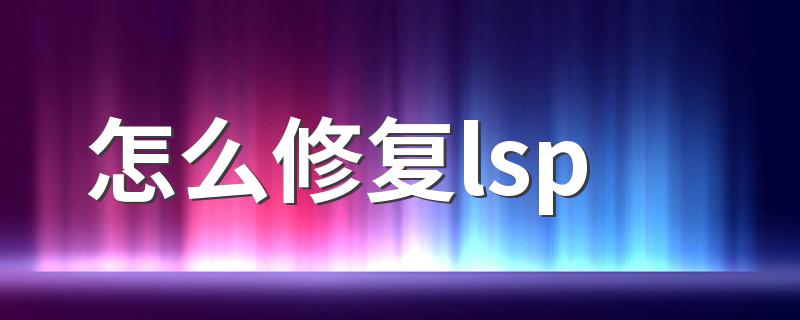 怎么修复lsp 如何修复电脑LSP