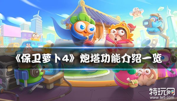 《保卫萝卜4》炮塔有哪些？炮塔功能介绍一览