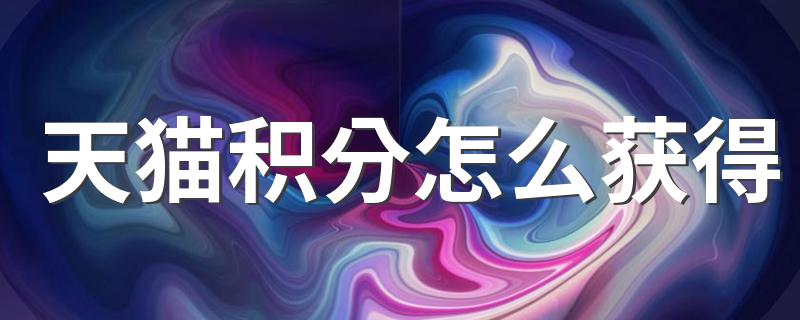 天猫积分怎么获得 如何获得天猫积分