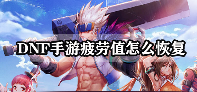 DNF手游疲劳值怎么恢复