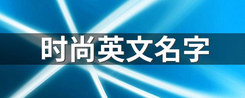 时尚英文名字 时尚英文名字有哪些